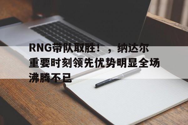 开云在线- RNG带队取胜!,纳达尔重要时刻领先优势明显全场沸腾不已
