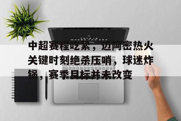 包含中超赛程吃紧，迈阿密热火关键时刻绝杀压哨，球迷炸锅，赛季目标并未改变的词条